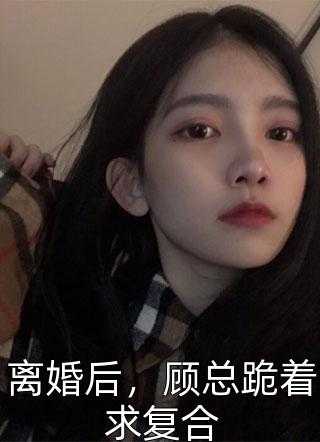 离婚后，顾总跪着求复合